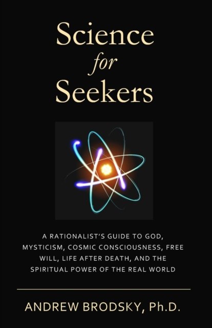 Brodsky, Andrew L, PH D · Science for Seekers: A Rationalist's Guide to God, Mysticism, Quantum Consciousness, Free Will, Life After Death, and the Spiritual Power of the Real World (Paperback Bog) (2021)