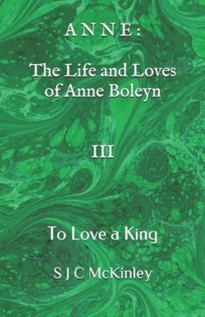 Cover for S J C McKinley · Anne: The Life and Loves of Anne Boleyn III: To Love a King - A N N E: The Live and Loves of Anne Boleyn (Paperback Book) (2021)
