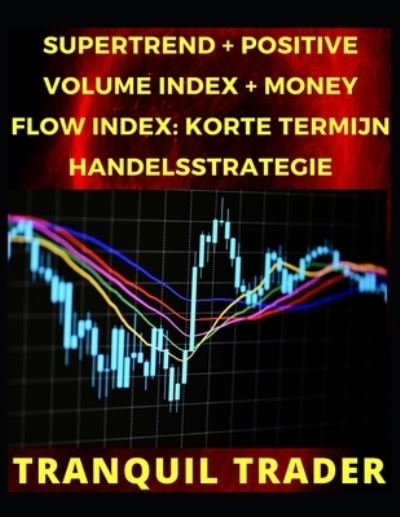 Cover for Tranquil Trader · Supertrend + Positive Volume Index + Money Flow Index: Korte Termijn Handelsstrategie (Paperback Book) (2022)