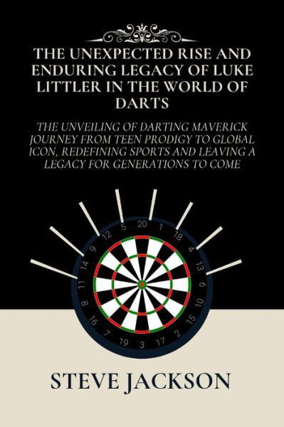 Cover for Steve Jackson · The Unexpected Rise and Enduring Legacy of Luke Littler in the World of Darts: The Unveiling of Darting Maverick Journey from Teen Prodigy to Global Icon, Redefining Sports and Leaving a Legacy (Paperback Bog) (2024)