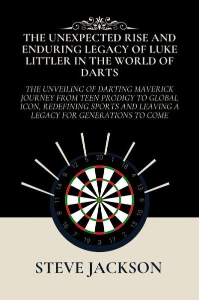 Cover for Steve Jackson · The Unexpected Rise and Enduring Legacy of Luke Littler in the World of Darts: The Unveiling of Darting Maverick Journey from Teen Prodigy to Global Icon, Redefining Sports and Leaving a Legacy (Paperback Bog) (2024)