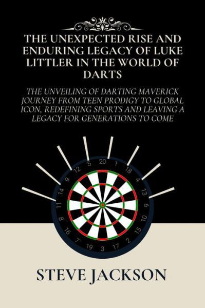 Cover for Steve Jackson · The Unexpected Rise and Enduring Legacy of Luke Littler in the World of Darts: The Unveiling of Darting Maverick Journey from Teen Prodigy to Global Icon, Redefining Sports and Leaving a Legacy (Taschenbuch) (2024)