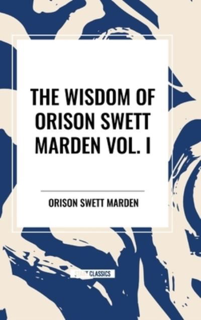 Cover for Orison Swett Marden · The Wisdom of Orison Swett Marden Vol. I: How to Succeed, an Iron Will, and Cheerfulness as a Life Power (Gebundenes Buch) (2024)