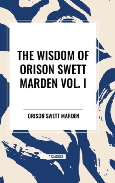 The Wisdom of Orison Swett Marden Vol. I: How to Succeed, an Iron Will, and Cheerfulness as a Life Power - Orison Swett Marden - Books - Start Classics - 9798880922888 - March 26, 2024