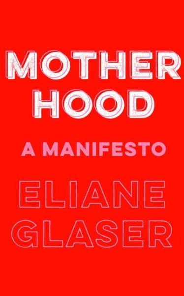 Cover for Eliane Glaser · Motherhood: A Manifesto (Hardcover bog) (2021)