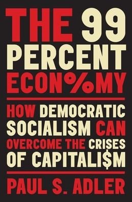 Cover for Adler, Paul (Professor of Management and Organization, of Sociology, and of Environmental Studies, Professor of Management and Organization, of Sociology, and of Environmental Studies, University of Southern California) · The 99 Percent Economy: How Democratic Socialism Can Overcome the Crises of Capitalism - Clarendon Lectures in Management Studies (Innbunden bok) (2019)