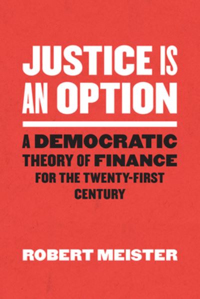 Cover for Robert Meister · Justice Is an Option: A Democratic Theory of Finance for the Twenty-First Century - Chicago Studies in Practices of Meaning (Hardcover Book) (2021)