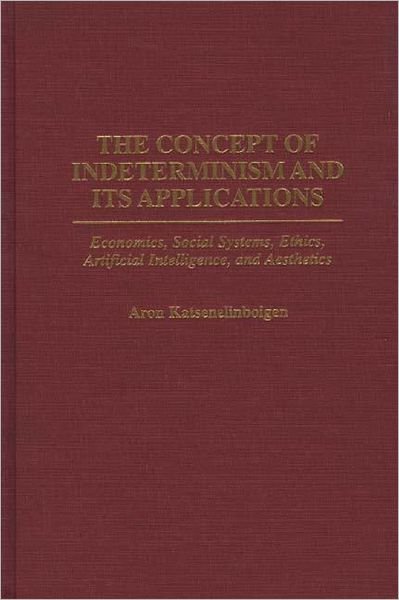Cover for Aron Katsenelinboigen · The Concept of Indeterminism and Its Applications: Economics, Social Systems, Ethics, Artificial Intelligence, and Aesthetics (Innbunden bok) (1997)