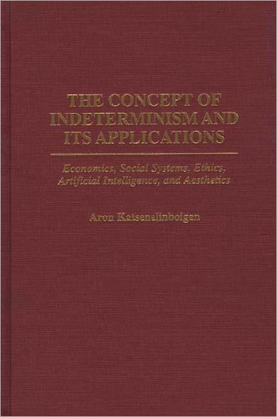 Cover for Aron Katsenelinboigen · The Concept of Indeterminism and Its Applications: Economics, Social Systems, Ethics, Artificial Intelligence, and Aesthetics (Hardcover Book) (1997)