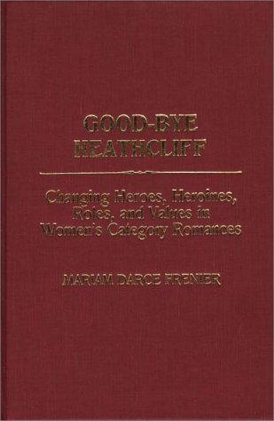 Cover for Mariam Darce Frenier · Good-Bye Heathcliff: Changing Heroes, Heroines, Roles, and Values in Women's Category Romances (Hardcover Book) (1988)