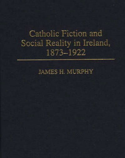 Cover for James Murphy · Catholic Fiction and Social Reality in Ireland, 1873-1922 (Hardcover Book) [1st edition] (1997)