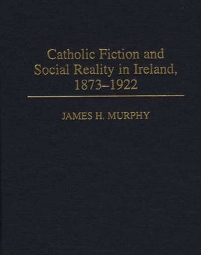 Cover for James Murphy · Catholic Fiction and Social Reality in Ireland, 1873-1922 (Gebundenes Buch) [1st edition] (1997)