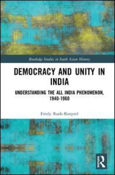 Cover for Rook-Koepsel, Emily (University of Pittsburgh, US) · Democracy and Unity in India: Understanding the All India Phenomenon, 1940-1960 - Routledge Studies in South Asian History (Innbunden bok) (2019)