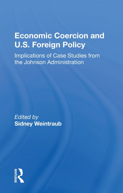 Sidney Weintraub · Economic Coercion And U.s. Foreign Policy: Implications Of Case Studies From The Johnson Administration (Paperback Book) (2020)