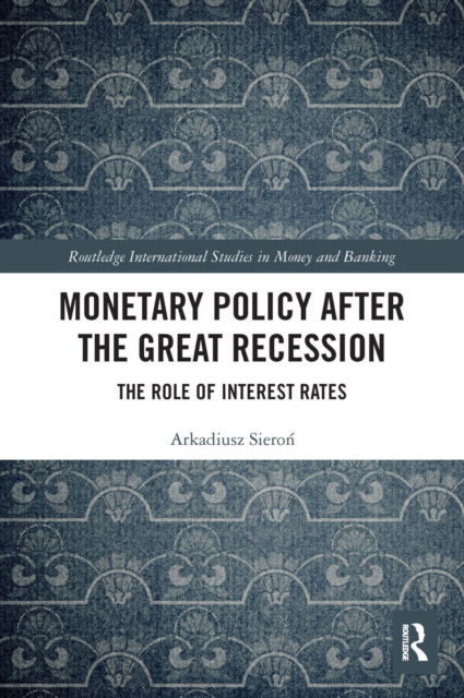 Monetary Policy after the Great Recession: The Role of Interest Rates - Routledge International Studies in Money and Banking - Sieron, Arkadiusz (University of Wroclaw) - Książki - Taylor & Francis Ltd - 9780367621889 - 30 maja 2022