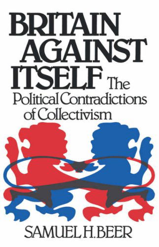 Cover for Samuel H. Beer · Britain Against Itself: Political Contradictions of Collectivism (Paperback Book) [New edition] (1982)