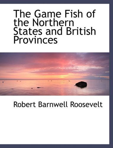 Cover for Robert Barnwell Roosevelt · The Game Fish of the Northern States and British Provinces (Hardcover Book) [Large Print, Lrg edition] (2008)