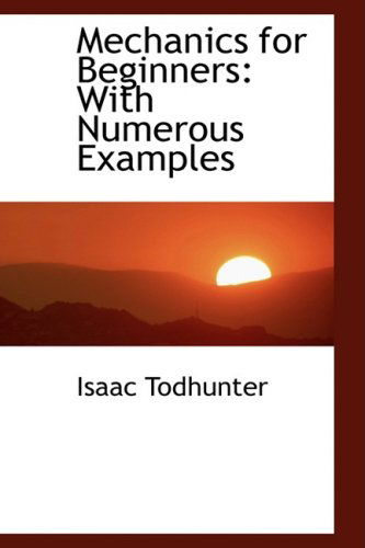 Mechanics for Beginners: with Numerous Examples - Isaac Todhunter - Livres - BiblioLife - 9780559299889 - 15 octobre 2008