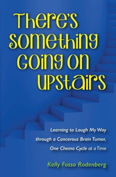 Cover for Kelly Ann Rodenberg · There's Something Going On Upstairs : Learning to Laugh My Way through a Cancerous Brain Tumor, One Chemo Cycle at a Time (Paperback Book) (2019)