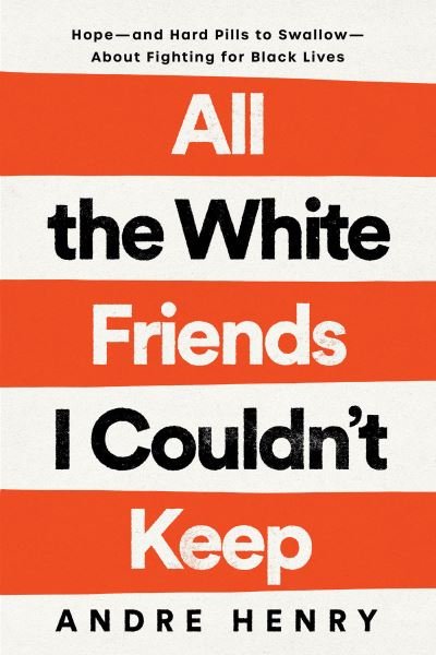 Cover for Andre Henry · All the White Friends I Couldn't Keep: Hope--and Hard Pills to Swallow--About Fighting for Black Lives (Hardcover Book) (2022)