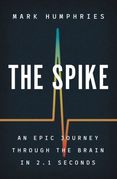 Cover for Mark Humphries · The Spike: An Epic Journey Through the Brain in 2.1 Seconds (Hardcover Book) (2021)