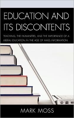 Cover for Mark Moss · Education and Its Discontents: Teaching, the Humanities, and the Importance of a Liberal Education in the Age of Mass Information (Hardcover bog) (2011)