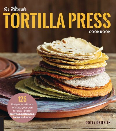 Cover for Dotty Griffith · The Ultimate Tortilla Press Cookbook: 125 Recipes for All Kinds of Make-Your-Own Tortillas--and for Burritos, Enchiladas, Tacos, and More (Taschenbuch) [New edition] (2018)