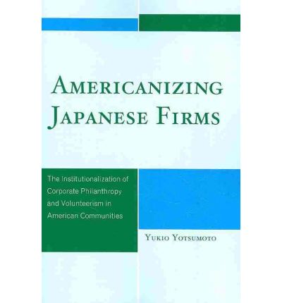 Cover for Yukio Yotsumoto · Americanizing Japanese Firms: The Institutionalization of Corporate Philanthropy and Volunteerism in American Communities (Paperback Book) (2010)