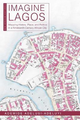 Cover for Ademide Adelusi-Adeluyi · Imagine Lagos: Mapping History, Place, and Politics in a Nineteenth-Century African City - New African Histories (Hardcover Book) (2024)