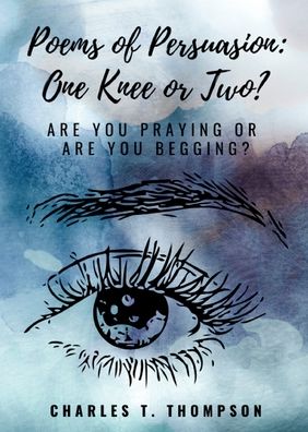 Cover for Thompson Charles T Thompson · Poems of Persuasion: One Knee or Two?: Are You Praying Or Are You Begging? (Paperback Book) (2019)