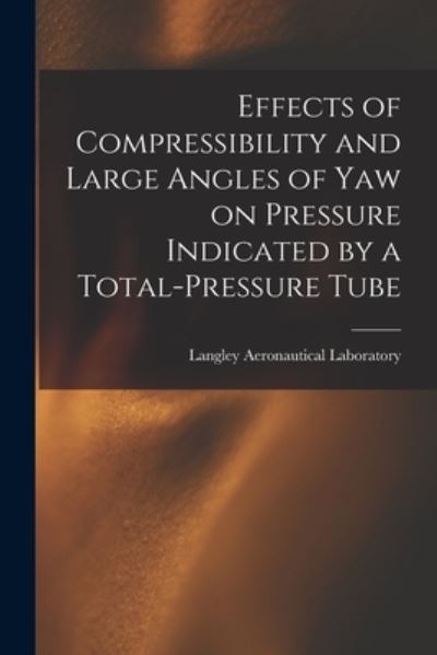 Cover for Langley Aeronautical Laboratory · Effects of Compressibility and Large Angles of Yaw on Pressure Indicated by a Total-pressure Tube (Paperback Book) (2021)