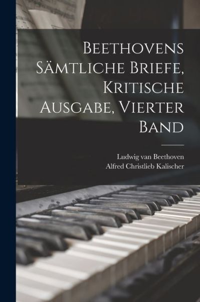 Beethovens samtliche Briefe, Kritische Ausgabe, Vierter Band - Ludwig Van Beethoven - Books - Legare Street Press - 9781018661889 - October 27, 2022