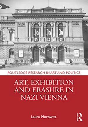 Art, Exhibition and Erasure in Nazi Vienna - Routledge Research in Art and Politics - Laura Morowitz - Books - Taylor & Francis Ltd - 9781032405889 - April 13, 2025