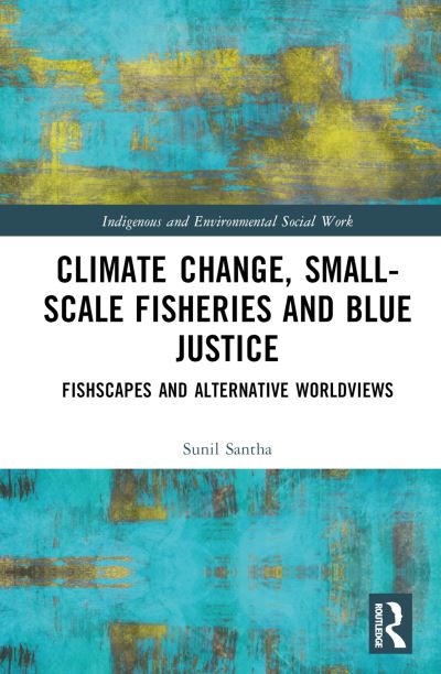 Cover for Sunil Santha · Climate Change, Small-Scale Fisheries, and Blue Justice: Fishscapes and Alternative Worldviews - Indigenous and Environmental Social Work (Hardcover Book) (2023)