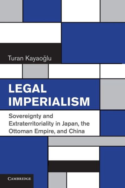 Cover for Kayaoglu, Turan (University of Washington) · Legal Imperialism: Sovereignty and Extraterritoriality in Japan, the Ottoman Empire, and China (Paperback Book) (2014)