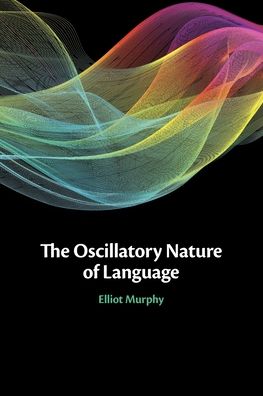 Cover for Murphy, Elliot (University College London) · The Oscillatory Nature of Language (Paperback Book) (2023)