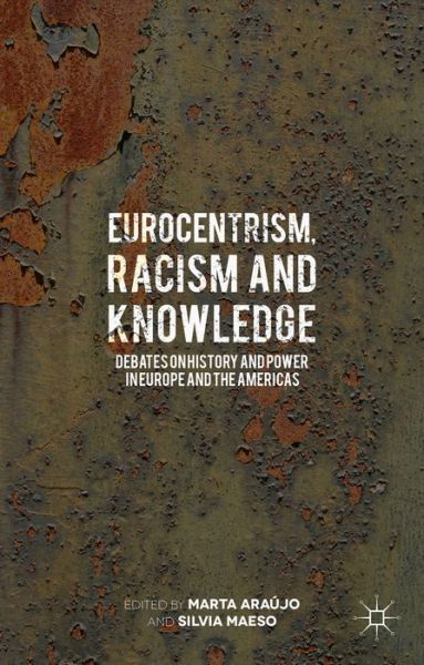 Cover for Marta Araujo · Eurocentrism, Racism and Knowledge: Debates on History and Power in Europe and the Americas (Inbunden Bok) (2015)