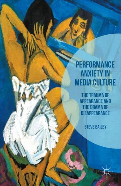 Cover for Steven Bailey · Performance Anxiety in Media Culture: The Trauma of Appearance and the Drama of Disappearance (Hardcover Book) [1st ed. 2016 edition] (2016)