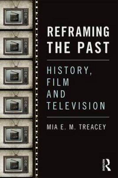 Cover for Treacey, Mia (Federation University Australia) · Reframing the Past: History, Film and Television (Paperback Book) (2016)