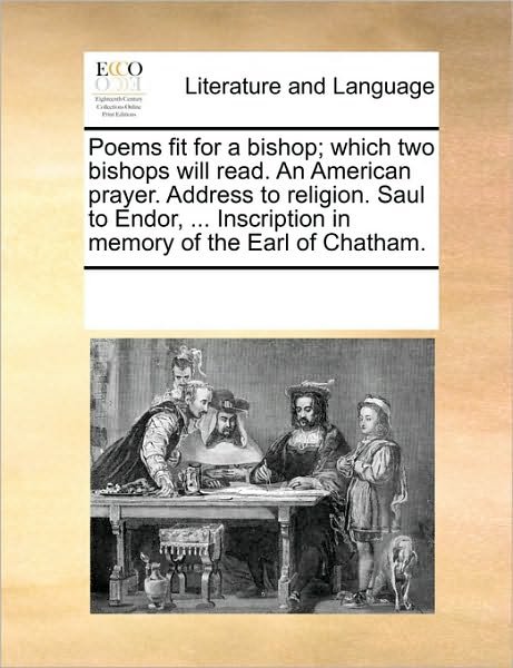 Poems Fit for a Bishop; Which Two Bishops Will Read. an American Prayer. Address to Religion. Saul to Endor, ... Inscription in Memory of the Earl of - Multiple Contributors - Bøger - Gale Ecco, Print Editions - 9781170297889 - 1. juni 2010
