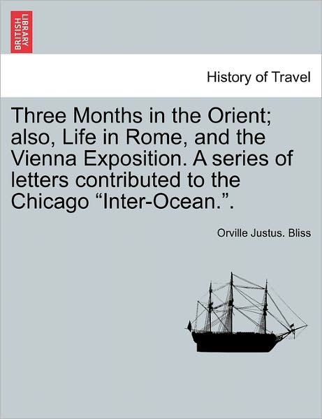 Cover for Orville Justus Bliss · Three Months in the Orient; Also, Life in Rome, and the Vienna Exposition. a Series of Letters Contributed to the Chicago (Paperback Book) (2011)