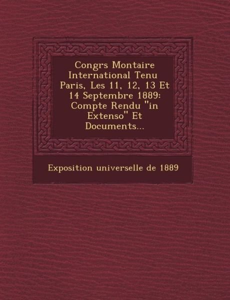 Cover for Exposition Universelle De 1889 · Congr S Mon Taire International Tenu Paris, Les 11, 12, 13 et 14 Septembre 1889: Compte Rendu in Extenso et Documents... (Pocketbok) (2012)
