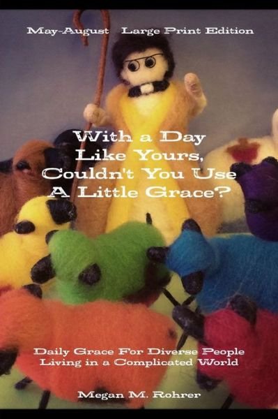 Cover for Megan Rohrer · With a Day Like Yours, Couldn't You Use a Little Grace?  May-august Large Print (Paperback Book) (2014)