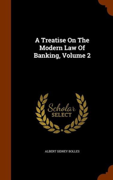 Cover for Albert Sidney Bolles · A Treatise on the Modern Law of Banking, Volume 2 (Hardcover Book) (2015)