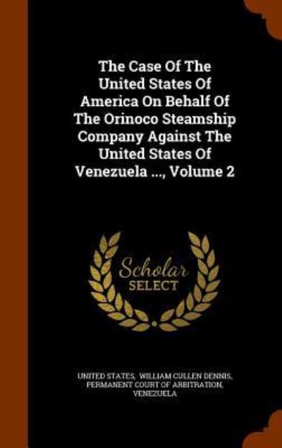 Cover for United States · The Case of the United States of America on Behalf of the Orinoco Steamship Company Against the United States of Venezuela ..., Volume 2 (Hardcover Book) (2015)