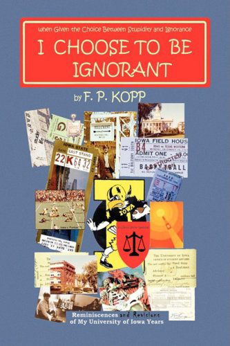 Cover for F. P. Kopp · I Choose to Be Ignorant (Hardcover Book) (2009)