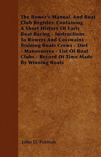 Cover for John D Putman · The Rower's Manual, and Boat Club Register. Containing a Short History of Early Boat Racing - Instructions to Rowers and Coxswains - Training Boats Crews (Taschenbuch) (2011)