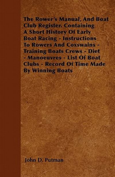 Cover for John D Putman · The Rower's Manual, and Boat Club Register. Containing a Short History of Early Boat Racing - Instructions to Rowers and Coxswains - Training Boats Crews (Paperback Book) (2011)