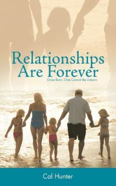 Relationships Are Forever: Once Born, One Cannot Be Unborn - Cal Hunter - Bøger - WestBow Press - 9781449759889 - 20. juli 2012