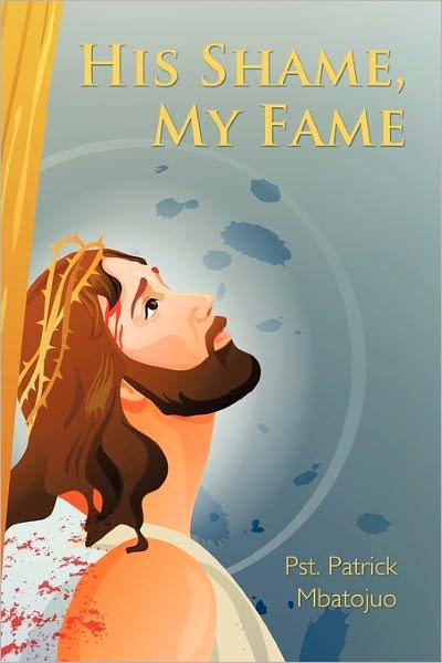 Cover for Pst Patrick Mbatojuo · His Shame, My Fame (Paperback Book) (2011)